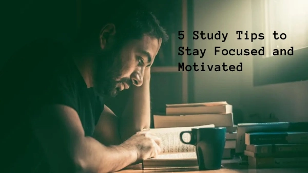 5 Study Tips to Stay Focused and Motivated