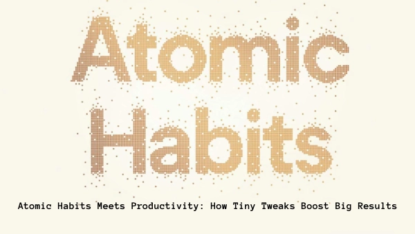 Atomic Habits Meets Productivity: How Tiny Tweaks Boost Big Results