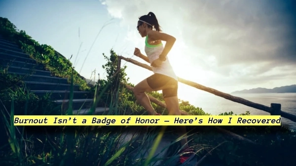 Burnout Isn’t a Badge of Honor — Here’s How I Recovered