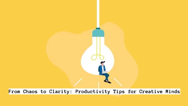 From Chaos to Clarity: Productivity Tips for Creative Minds