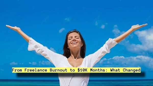 From Freelance Burnout to $10K Months: What Changed