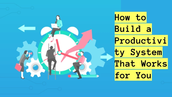 How to Build a Productivity System That Works for You
