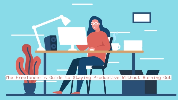 The Freelancer's Guide to Staying Productive Without Burning Out