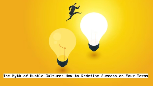 The Myth of Hustle Culture: How to Redefine Success on Your Terms