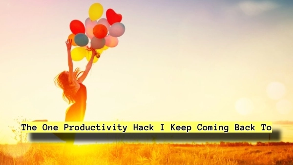 The One Productivity Hack I Keep Coming Back To